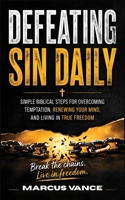 Defeating Sin Daily: Simple Biblical Steps for Overcoming Temptation, Renewing Your Mind, and Living in True Freedom B0H63R2LJC Book Cover