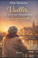 Vieillir, ce n’est pas disparaître, mais devenir invisible: Chronique d’une existence qu’on ne regarde plus (French Edition) B0GNCZMXWG Book Cover