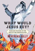 What Would Jesus Buy?: Reverend Billy's Fabulous Prayers in the Face of the Shopocalypse 1586484478 Book Cover