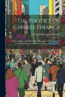 The Politics Of Chinese Finance: Address Delivered By Mr. Williard Straight At The Dinner Of The East Asiatic Society Of Boston, Mass., May 2nd, 1913 1022394819 Book Cover