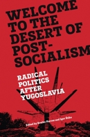 Welcome to the Desert of Post-Socialism: Radical Politics After Yugoslavia 1781686203 Book Cover