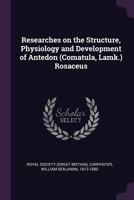 Researches on the Structure, Physiology and Development of Antedon (Comatula, Lamk.) Rosaceus 1378184904 Book Cover