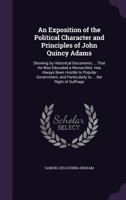 An Exposition of the Political Character and Principles of John Quincy Adams: Showing by Historical Documents ... That He Was Educated a Monarchist: Has Always Been Hostile to Popular Government, and 1359330852 Book Cover