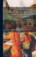 The Life of Major-General Worge, Colonel of the 86Th Regiment of Foot, and Governor of Senegal, in Africa: With an Account of the Settlements of Senegal and Goree 1021622885 Book Cover