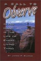 A Call to Observe: In His Hand Is the Life of Every Living Thing 1886513759 Book Cover