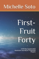 First-Fruit Forty: A 40-Day Consecrated Ascension Journey of Threshold Prayers B0GWJY5ZMQ Book Cover