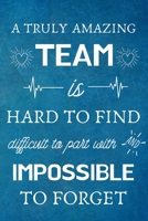 A Truly Amazing Team is Hard to Find - Difficult to Part With and Impossible to Forget: Appreciation Gifts for Team, Employees, Coworkers - Lined Blank Notebook Journal 1702155145 Book Cover