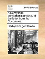 A Derbyshire gentleman's answer, to the letter from the Cocoa-tree. 1140831208 Book Cover