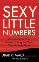 Sexy Little Numbers: How to Grow Your Business Using the Data You Already Have 0307888347 Book Cover