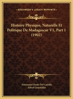 Histoire Physique, Naturelle Et Politique De Madagascar V1, Part 1 (1902) 1120457513 Book Cover