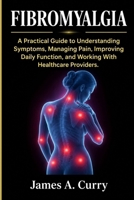 Fibromyalgia: A Practical Guide to Understanding Symptoms, Managing Pain, Improving Daily Function, and Working With Healthcare Providers. B0HKGFGLSD Book Cover