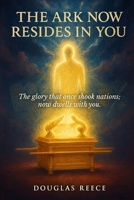 The Ark Now Resides in You: The glory that once shook nations; now resides in you. B0FR3JJHBB Book Cover
