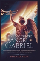 Why God Created Angel Gabriel: Bible’s Greatest Mystery: Discovering the Messenger Who Heralded History's Greatest Moments and What Awaits Next B0FQVFNWNB Book Cover