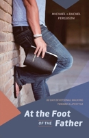 At the Foot of the Father: 60 Day Devotional Walking toward a Lifestyle B0DS4B8TH7 Book Cover