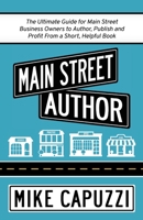 Main Street Author : The Ultimate Guide for Main Street Business Owners to Author, Publish and Profit from a Short, Helpful Book 1732512760 Book Cover