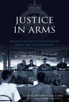Justice in Arms: Military Lawyers in the Australian Army's First Hundred Years 1922132500 Book Cover