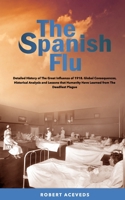 The Spanish Flu: Detailed History of The Great Influenza of 1918. Global Consequences, Historical Analysis and Lessons that Humanity Have Learned from The Deadliest Plague B08JLXYJWV Book Cover