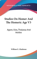 Studies On Homer And The Homeric Age V3: Agore, Ilios, Thalassa And Aoidos 1162984104 Book Cover