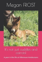 It's not just cuddles and carrots!: A year in the life at Villeneuve Andalusians 1707499454 Book Cover