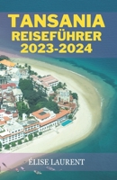 TANSANIA REISEFÜHRER 2023-2024: Das ultimative, umfassende und detaillierte Handbuch für Reisende zur Erkundung der Serengeti, Sansibar und darüber ... Mit den besten Reiserouten. (German Edition) B0CPT6JK1W Book Cover