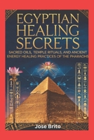 Egyptian Healing Secrets: Sacred Oils, Temple Rituals, and Ancient Energy Healing Practices of the Pharaohs (Ancient Healing Mysteries Lost Wisdom, ... Mystical Traditions from Around the World) B0F1MJW9CJ Book Cover