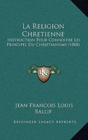 La Religion Chretienne: Instruction Pour Connoitre Les Principes Du Christianisme (1808) 1273164296 Book Cover