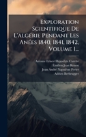 Exploration Scientifique De L'algÃ(c)rie Pendant Les AnÃ(c)es 1840, 1841, 1842, Volume 1... 1024613488 Book Cover