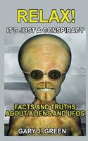 Relax- It's Just a Conspiracy: Facts and Truths about Aliens and UFOs 1532829051 Book Cover