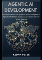 Agentic AI Development: Build Autonomous Systems and Intelligent AI Agents That Plan, Execute, and Deliver Real-World Results B0H14Z7DRF Book Cover