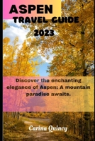 ASPEN TRAVEL GUIDE 2023: Discover the Enchanting Elegance of Aspen, A Mountain Paradise awaits B0CHLKQVR1 Book Cover