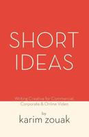 Short Ideas: Writing Creative for Commercial, Corporate & Online Video 1537227289 Book Cover