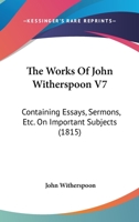The Works Of John Witherspoon V7: Containing Essays, Sermons, Etc. On Important Subjects 1104785927 Book Cover