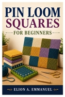 PIN LOOM SQUARES FOR BEGINNERS: Master Simple Squares With Confidence B0HBNGQ48J Book Cover