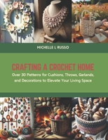 Crafting a Crochet Home: Over 30 Patterns for Cushions, Throws, Garlands, and Decorations to Elevate Your Living Space B0CS6PVPKY Book Cover