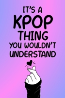 It's a KPOP Thing You Wouldn't Understand: K-pop 120 Lined Pages Journal &Notebook, Kpop gift, Kpop accessories, unique Gift for Friend, Coworker, Boss... 1676267271 Book Cover