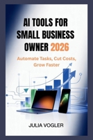 AI Tools for Small Business Owners 2026: Automate Tasks, Cut Costs, Grow Faster B0GQL2T66S Book Cover