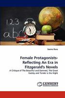 Female Protagonists-Reflecting An Era in Fitzgerald's Novels: A Critique of The Beautiful and Damned, The Great Gatsby and Tender is the Night 3844301410 Book Cover