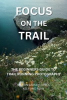 Focus on the Trail - The Beginner's Guide to Trail Running Photography 1036929906 Book Cover