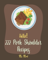 Hello! 222 Pork Shoulder Recipes: Best Pork Shoulder Cookbook Ever For Beginners [Mexican Slow Cooker Cookbook, Thai Slow Cooker Cookbook, Pulled Pork Recipe, Pork Tenderloin Recipe] [Book 1] B085DSDDS5 Book Cover