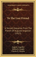 To The Lost Friend: A Sonnet-Sequence From The French Of Auguste Angellier 1437353533 Book Cover