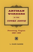 Artisan Workers in the Upper South: Petersburg, Virginia, 1820-1865 0807133132 Book Cover