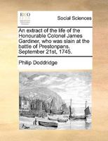 An extract of the life of the Honourable Colonel James Gardiner, who was slain at the battle of Prestonpans. September 21st, 1745. 1170735215 Book Cover