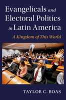 Evangelicals and Electoral Politics in Latin America: A Kingdom of This World 1009275070 Book Cover