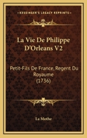 La Vie De Philippe D’Orleans V2: Petit-Fils De France, Regent Du Royaume (1736) 1166324273 Book Cover