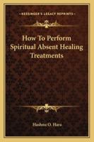 How To Perform Spiritual Absent Healing Treatments 1425320392 Book Cover