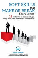 Soft Skills That Make or Break Your Success: 12 Soft skills to master self, get along with, and lead others successfully 1947524011 Book Cover