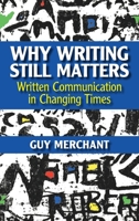 Why Writing Still Matters: Written Communication in Changing Times 1009268643 Book Cover