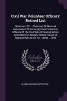 Civil War Volunteer Officers' Retired List: Statement of ... Chairman of National Association of Surviving Union Volunteer Officers of the Civil War at Hearing Before Committee on Military Affairs, Ho 1378431693 Book Cover