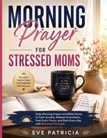 Morning Prayer for Stressed Moms: Daily Morning Prayers and Bible Verses to Calm Anxiety, Release Overwhelm, Find God's Peace, and Start Every Day with Renewed Strength B0H9YDNVSF Book Cover