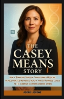 THE CASEY MEANS STORY: How a Stanford Surgeon Transformed Medicine, Revolutionized Metabolic Health, and Co-Founded Levels to Fix America's Chronic Disease Crisis B0F84C56LR Book Cover